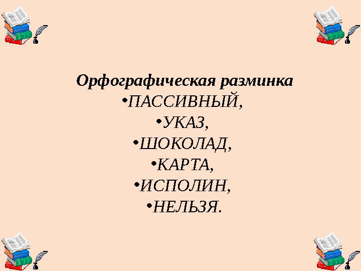 Орфографическая разминка •ПАССИВНЫЙ, •УКАЗ, •ШОКОЛАД, •КАРТА, •ИСПОЛИН, •НЕЛЬЗЯ.