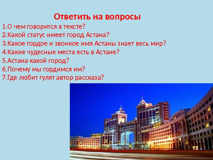 Ответить на вопросы 1.О чем говорится в тексте? 2.Какой статус имеет город Астана? 3.Какое гордое и звонкое имя Астаны знает ве