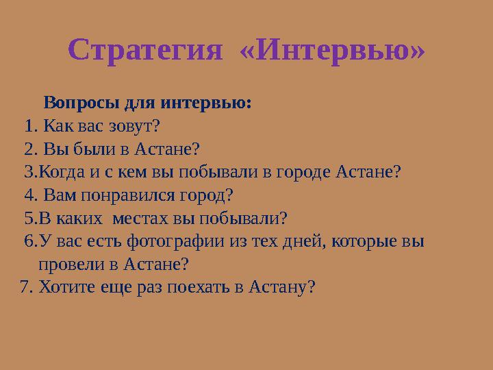 Стратегия «Интервью» Вопросы для интервью: 1. Как вас зовут? 2. Вы были в Астане? 3.Когда и с кем в