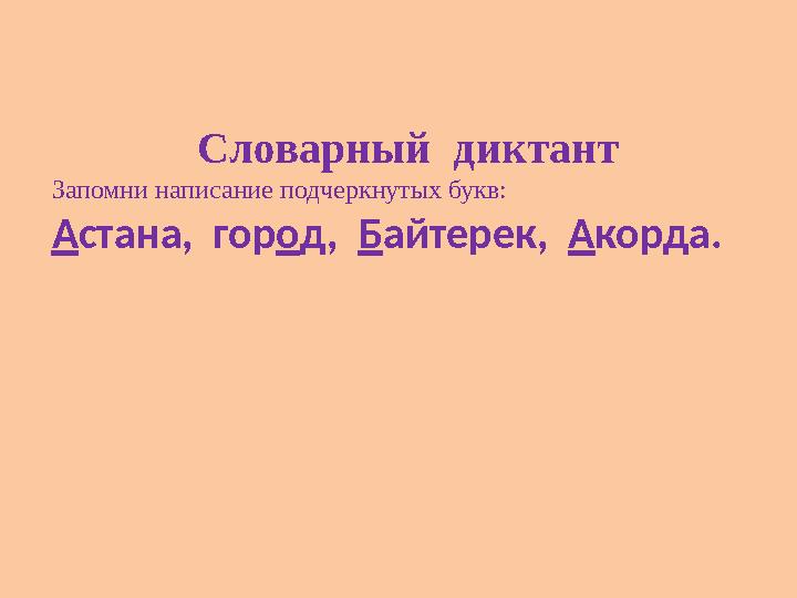 Словарный диктант Запомни написание подчеркнутых букв: Астана, город, Байтерек, Акорда.