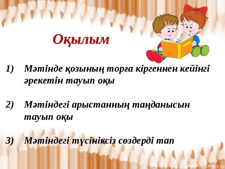 Оқылым 1)Мәтінде қозының торға кіргеннен кейінгі әрекетін тауып оқы 2)Мәтіндегі арыстанның таңданысын тауып оқы 3)Мәтіндегі тү