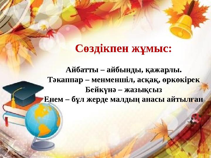 Сөздікпен жұмыс: Айбатты – айбынды, қажарлы. Тәкаппар – менменшіл, асқақ, өркөкірек Бейкүнә – жазықсыз Енем – бұл жерде малдың а