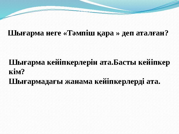 Шығарма кейіпкерлерін ата.Басты кейіпкер кім? Шығармадағы жанама кейіпкерлерді ата. Шығарма неге «Тәмпіш қара » деп аталғ