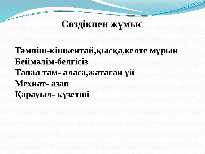 Сөздікпен жұмыс Тәмпіш-кішкентай,қысқа,келте мұрын Беймәлім-белгісіз Тапал там- аласа,жатаған үй Мехнат- азап Қарауыл- күзет