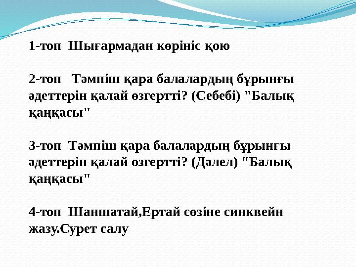 1-топ Шығармадан көрініс қою 2-топ Тәмпіш қара балалардың бұрынғы әдеттерін қалай өзгертті? (Себебі) "Балық қаңқасы" 3-топ