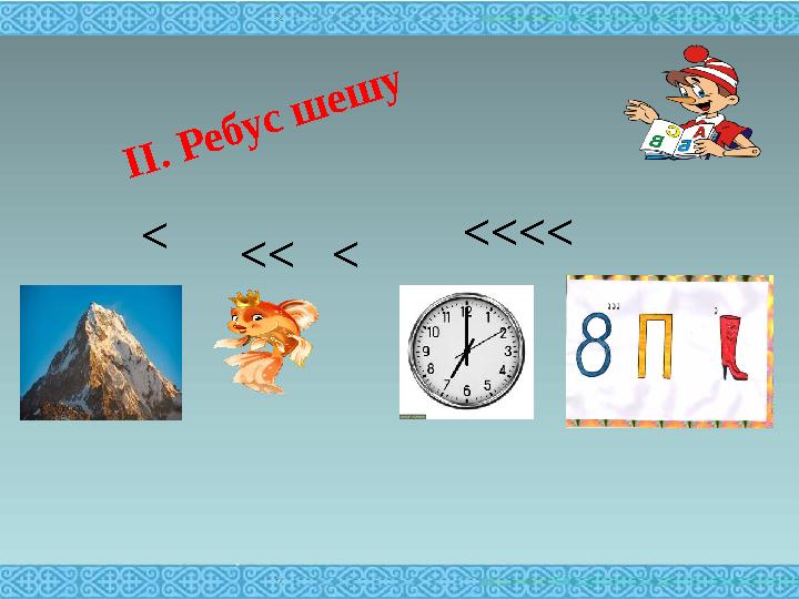 ІІ. Ребус шешу < <<<< << <