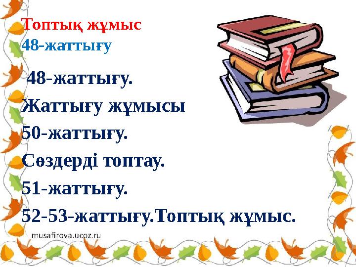 Топтық жұмыс 48-жаттығу 48-жаттығу. Жаттығу жұмысы 50-жаттығу. Сөздерді топтау. 51-жаттығу. 52-53-жаттығу.Топтық жұмыс.
