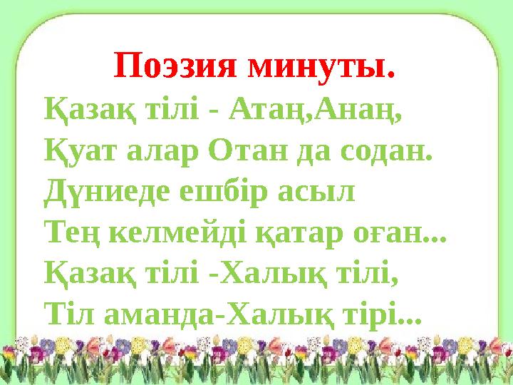 Поэзия минуты. Қазақ тілі - Атаң,Анаң, Қуат алар Отан да содан. Дүниеде ешбір асыл Тең келмейді қатар оған... Қазақ тілі -Халық