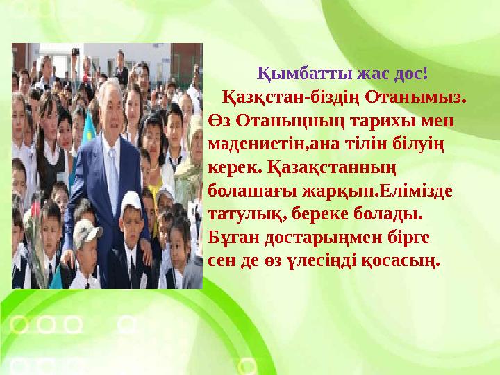 Қымбатты жас дос! Қазқстан-біздің Отанымыз. Өз Отаныңның тарихы мен мәдениетін,ана тілін білуің керек. Қазақстанның болаш