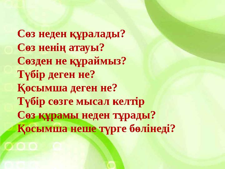 Сөз неден құралады? Сөз ненің атауы? Сөзден не құраймыз? Түбір деген не? Қосымша деген не? Түбір сөзге мысал келтір Сөз құрамы н