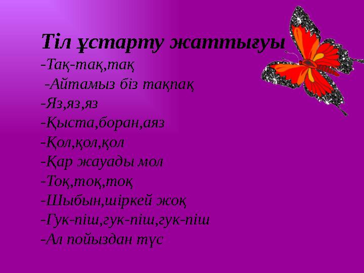 Тіл ұстарту жаттығуы -Тақ-тақ,тақ -Айтамыз біз тақпақ -Яз,яз,яз -Қыста,боран,аяз -Қол,қол,қол -Қар жауады мол -Тоқ,тоқ,тоқ -Шы
