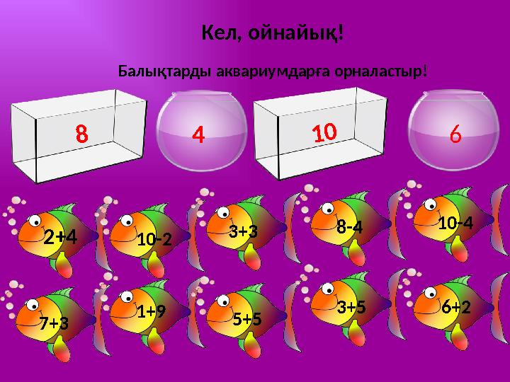 Кел, ойнайық! Балықтарды аквариумдарға орналастыр! 8 4 10 6 2+4 10-2 3+3 8-4 10-4 7+3 1+9 5+5 3+5 6+2