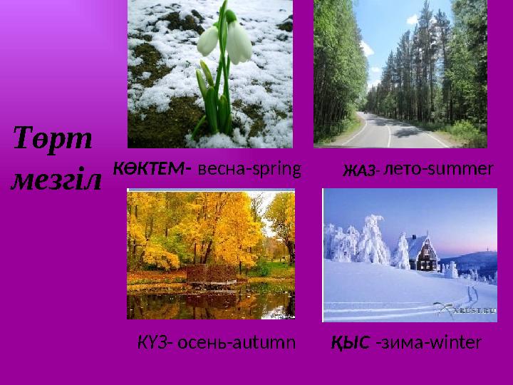 Төрт мезгіл КӨКТЕМ- ЖАЗ- КҮЗ- ҚЫС весна-spring лето-summer осень-autumn -зима-winter
