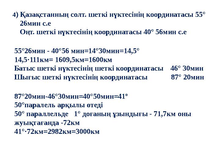 4 ) Қазақстанның солт. шеткі нүктесінің координатасы 55° 26мин с.е Оңт. шеткі нүктесінің координатасы 40° 56мин с.е 5