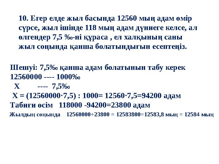 10. Егер елде жыл басында 12560 мың адам өмір сүрсе, жыл ішінде 118 мың адам дүниеге келсе, ал өлгендер 7,5 ‰-ні құраса , ел х