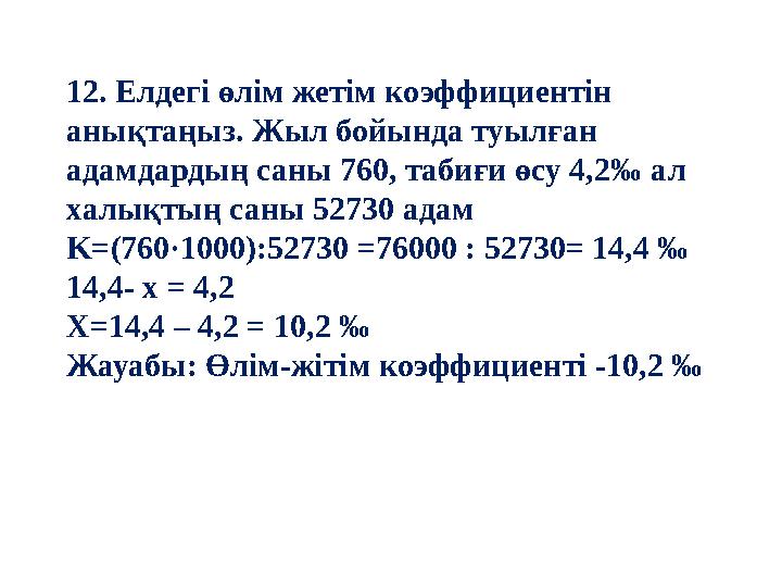 12. Елдегі өлім жетім коэффициентін анықтаңыз. Жыл бойында туылған адамдардың саны 760, табиғи өсу 4,2‰ ал халықтың саны 5273