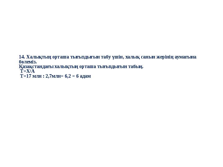 14. Халықтың орташа тығыздығын табу үшін, халық санын жерінің аумағына бөлеміз. Қазақстандағы халықтың орташа тығыздығын табың.