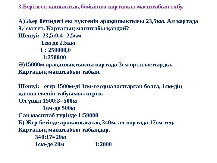 3.Берілген қашықтық бойынша картаның масштабын табу. А) Жер бетіндегі екі нүктенің арақашықтығы 23,5км. Ал картада 9,4см тең