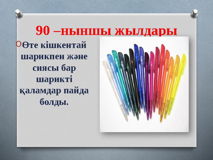 90 –ныншы жылдары OӨте кішкентай шарикпен және сиясы бар шарикті қаламдар пайда болды.