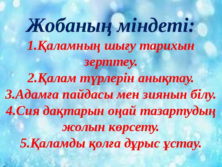 Жобаның міндеті: 1.Қаламның шығу тарихын зерттеу. 2.Қалам түрлерін анықтау. 3.Адамға пайдасы мен зиянын білу. 4.Сия дақтарын