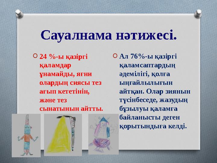 Сауалнама нәтижесі. O24 %-ы қазіргі қаламдар ұнамайды, яғни олардың сиясы тез ағып кететінін, және тез сынатынын айтты.