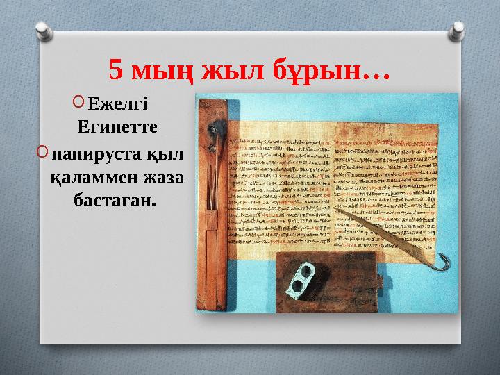 5 мың жыл бұрын… OЕжелгі Египетте Oпапируста қыл қаламмен жаза бастаған.