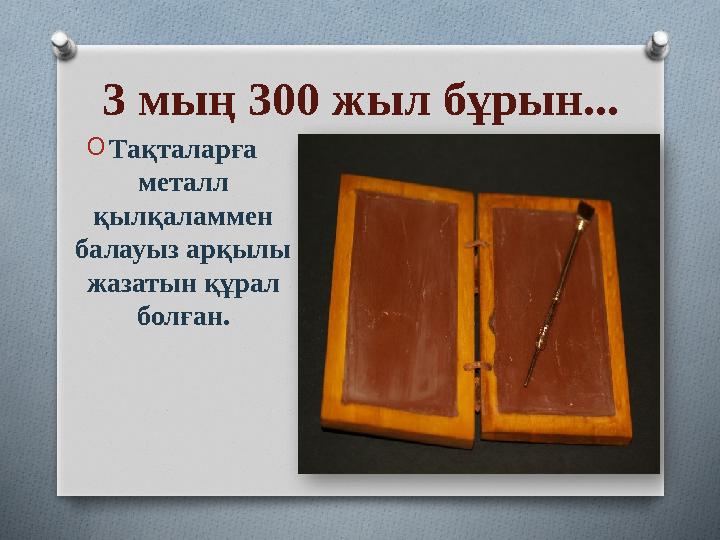 3 мың 300 жыл бұрын... OТақталарға металл қылқаламмен балауыз арқылы жазатын құрал болған.