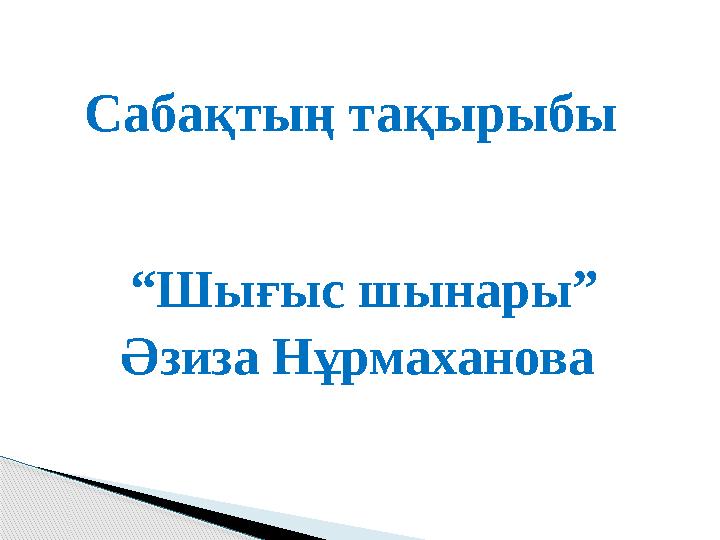 “Шығыс шынары” Әзиза Нұрмаханова Сабақтың тақырыбы
