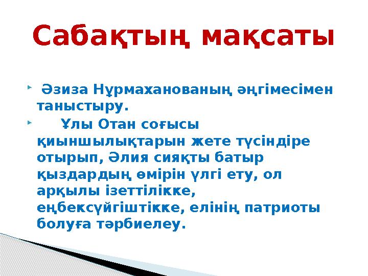  Әзиза Нұрмаханованың әңгімесімен таныстыру.  Ұлы Отан соғысы қиыншылықтарын жете түсіндіре отырып, Әлия сияқты бат