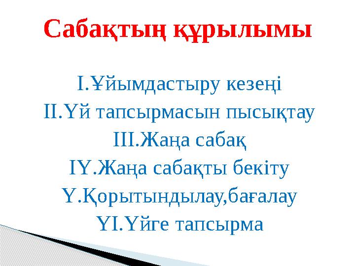 І.Ұйымдастыру кезеңі ІІ.Үй тапсырмасын пысықтау ІІІ.Жаңа сабақ ІҮ.Жаңа сабақты бекіту Ү.Қорытындылау,бағалау ҮІ.Үйге тапсырм