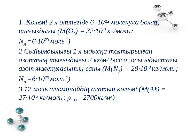 1 .Көлемі 2 л оттегіде 6 ∙10²² молекула болса, тығыздығы (М(О 2 ) = 32∙10 -3 кг/моль ; N A =6∙10 23 моль -1 ) 2.Сыйымдылы