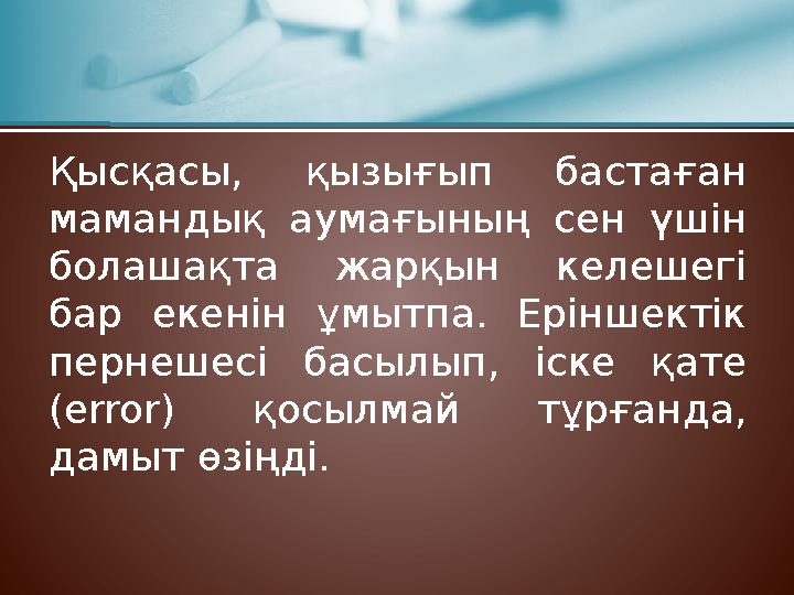Қысқасы, қызығып бастаған мамандық аумағының сен үшін болашақта жарқын келешегі бар екенін ұмытпа. Еріншектік пернешесі басы