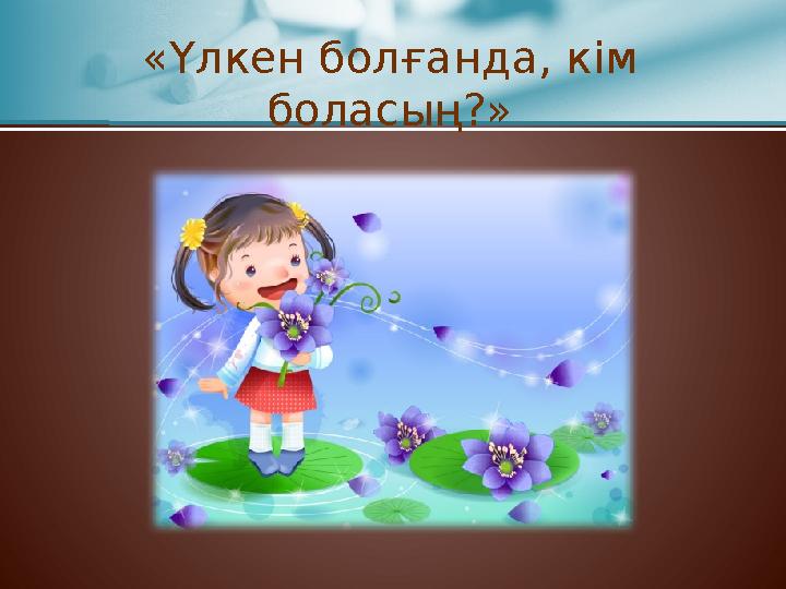 «Үлкен болғанда, кім боласың?»