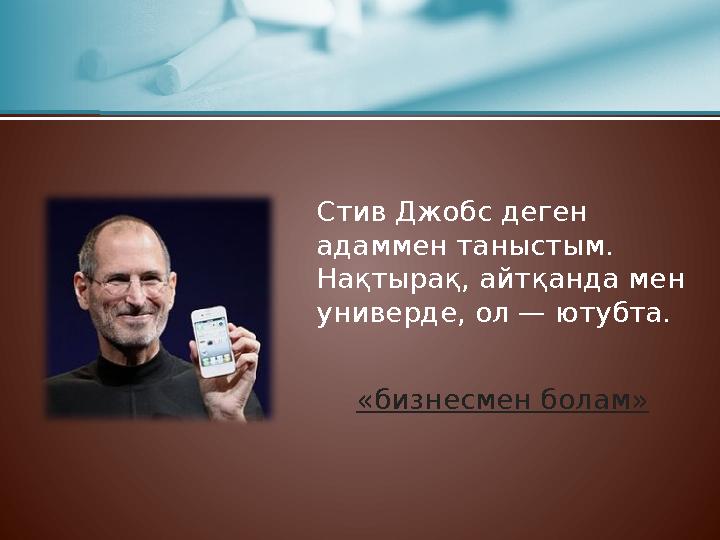 Стив Джобс деген адаммен таныстым. Нақтырақ, айтқанда мен универде, ол — ютубта. «бизнесмен болам»