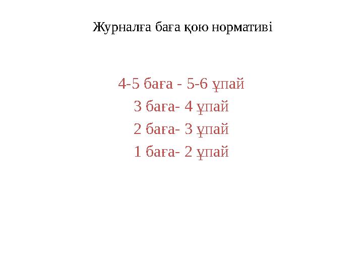 Журналға баға қою нормативі 4-5 баға - 5-6 ұпай 3 баға- 4 ұпай 2 баға- 3 ұпай 1 баға- 2 ұпай