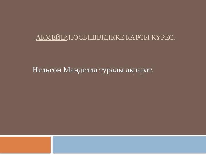 АҚМЕЙІР.НӘСІЛШІЛДІККЕ ҚАРСЫ КҮРЕС. Нельсон Манделла туралы ақпарат.