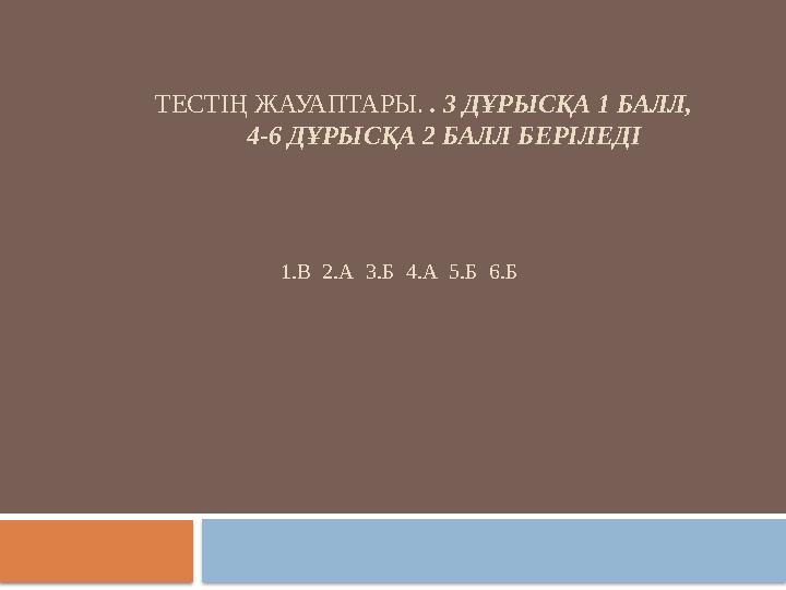 ТЕСТІҢ ЖАУАПТАРЫ. . 3 ДҰРЫСҚА 1 БАЛЛ, 4-6 ДҰРЫСҚА 2 БАЛЛ БЕРІЛЕДІ