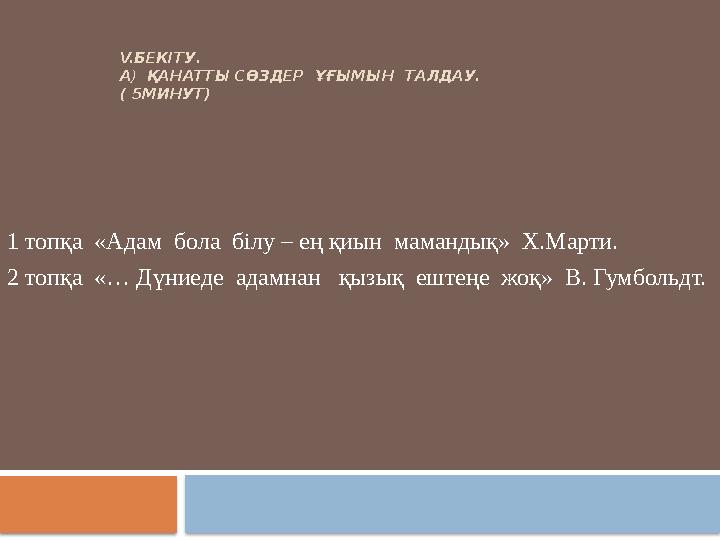 V.БЕКІТУ. А) ҚАНАТТЫ СӨЗДЕР ҰҒЫМЫН ТАЛДАУ. ( 5МИНУТ) 1 топқа «Адам бола білу – ең қиын мама