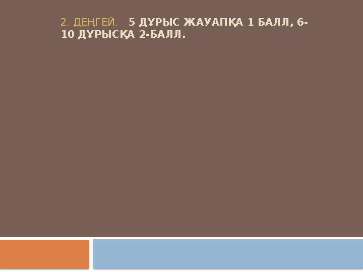 2. ДЕҢГЕЙ. 5 ДҰРЫС ЖАУАПҚА 1 БАЛЛ, 6- 10 ДҰРЫСҚА 2-БАЛЛ.