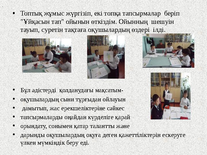 •Топтық жұмыс жүргізіп, екі топқа тапсырмалар беріп "Ұйқасын тап" ойынын өткіздім. Ойынның шешуін тауып, суретін тақтаға оқ