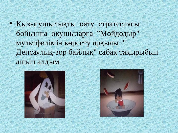 •Қызығушылықты ояту стратегиясы бойынша оқушыларға "Мойдодыр" мультфилімін көрсету арқылы " Денсаулық-зор байлық" сабақ