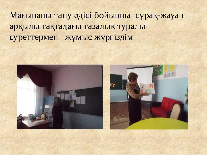 Мағынаны тану әдісі бойынша сұрақ-жауап арқылы тақтадағы тазалық туралы суреттермен жұмыс жүргіздім