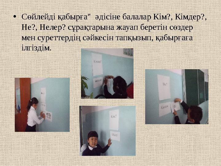 •Сөйлейді қабырға" әдісіне балалар Кім?, Кімдер?, Не?, Нелер? сұрақтарына жауап беретін сөздер мен суреттердің сәйкесін тапқы