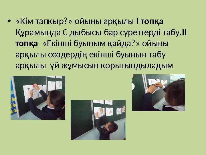 •«Кім тапқыр?» ойыны арқылы І топқа Құрамында С дыбысы бар суреттерді табу.ІІ топқа «Екінші буыным қайда?» ойыны арқылы сөз