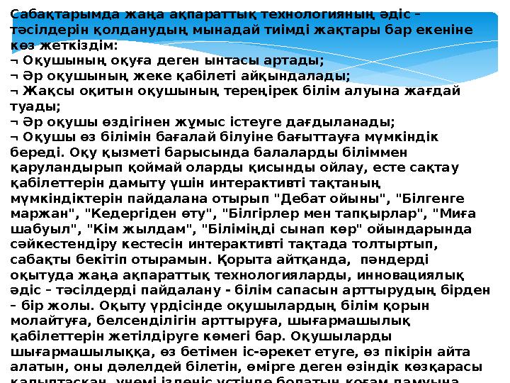 Сабақтарымда жаңа ақпараттық технологияның әдіс – тәсілдерін қолданудың мынадай тиімді жақтары бар екеніне көз жеткіздім: 