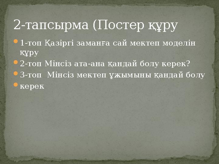  1-топ Қазіргі заманға сай мектеп моделін құру  2-топ Мінсіз ата-ана қандай болу керек?  3-топ Мінсіз мектеп ұжымыны қандай