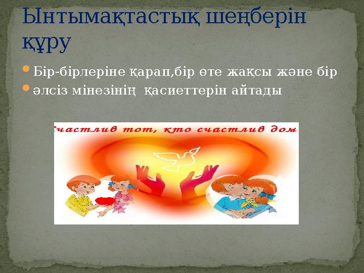  Бір-бірлеріне қарап,бір өте жақсы және бір  әлсіз мінезінің қасиеттерін айтадыЫнтымақтастық шеңберін құру