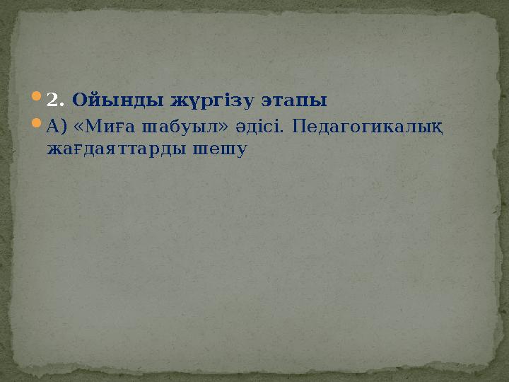  2. Ойынды жүргізу этапы  А) «Миға шабуыл» әдісі. Педагогикалық жағдаяттарды шешу