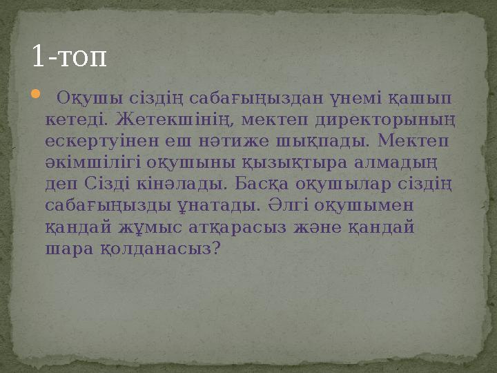  Оқушы сіздің сабағыңыздан үнемі қашып кетеді. Жетекшінің, мектеп директорының ескертуінен еш нәтиже шықпады. Мектеп әкім