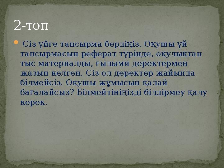  Сіз үйге тапсырма бердіңіз. Оқушы үй тапсырмасын реферат түрінде, оқулықтан тыс материалды, ғылыми деректермен жазып келг